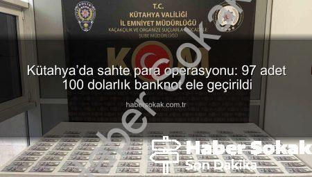 Kütahya’da sahte para operasyonu: 97 adet 100 dolarlık banknot ele geçirildi