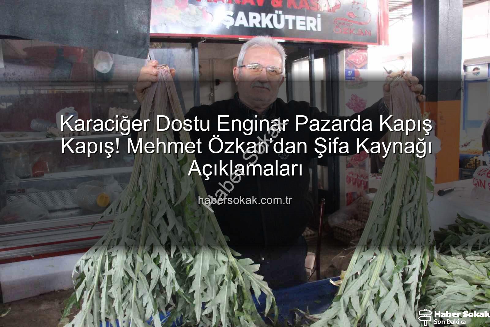 karaciğer dostu enginar - Karaciğer Dostu Enginar Pazarda Kapış Kapış! Mehmet Özkan'dan Şifa Kaynağı Açıklamaları