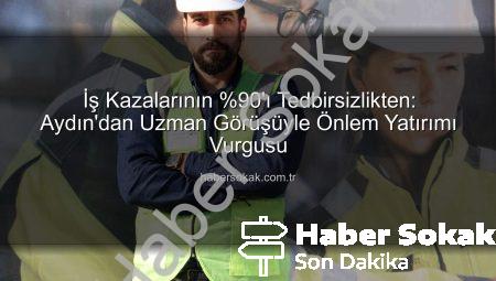 İş Kazalarının %90’ı Tedbirsizlikten: Aydın’dan Uzman Görüşüyle Önlem Yatırımı Vurgusu