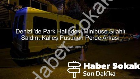 Denizli’de Park Halindeki Minibüse Silahlı Saldırı: Kalleş Pusunun Perde Arkası