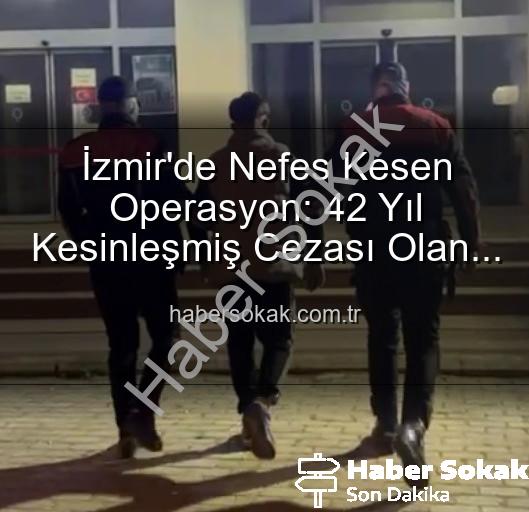 İzmir hırsız yakalandı - İzmir'de Nefes Kesen Operasyon: 42 Yıl Kesinleşmiş Cezası Olan Hırsız Yakalandı!