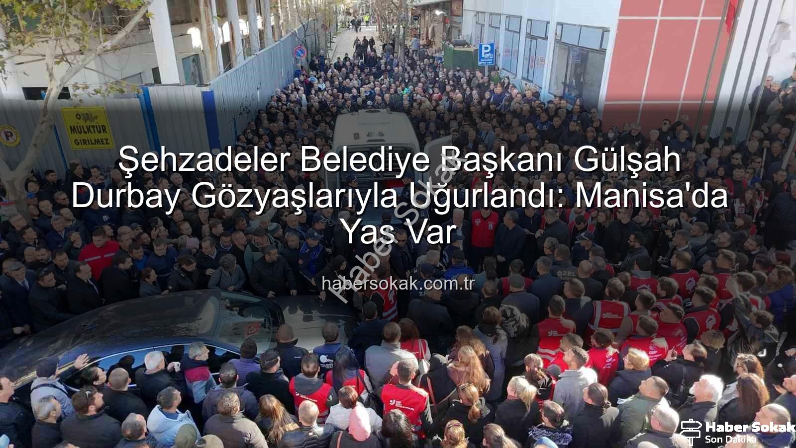 Şehzadeler Belediye Başkanı Gülşah Durbay - Şehzadeler Belediye Başkanı Gülşah Durbay Gözyaşlarıyla Uğurlandı: Manisa'da Yas Var