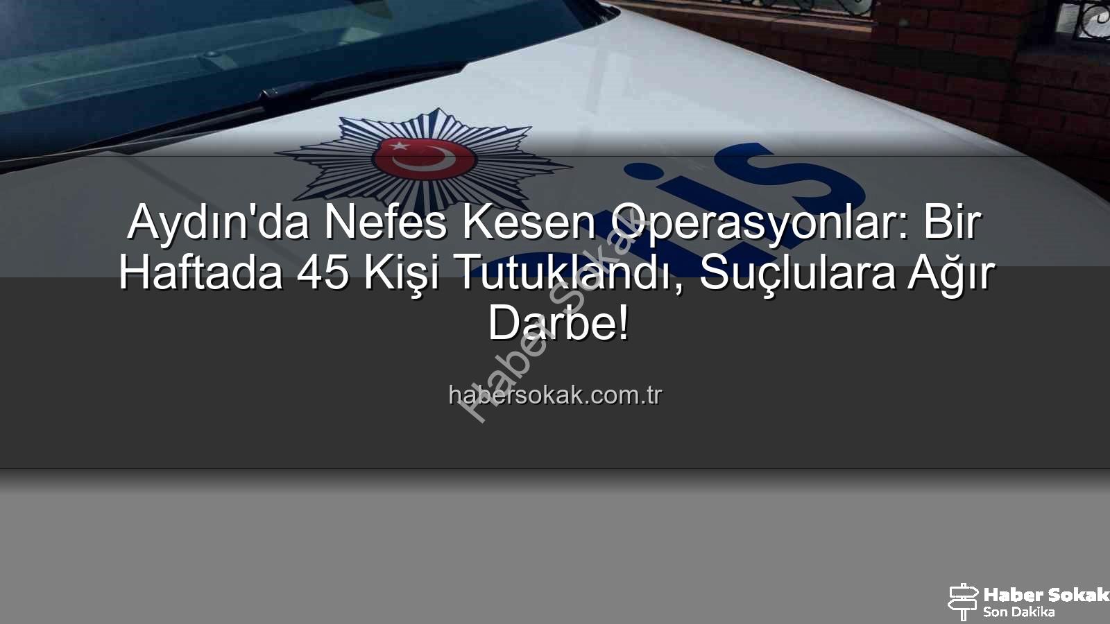 Aydın'da tutuklama - Aydın'da Nefes Kesen Operasyonlar: Bir Haftada 45 Kişi Tutuklandı, Suçlulara Ağır Darbe!