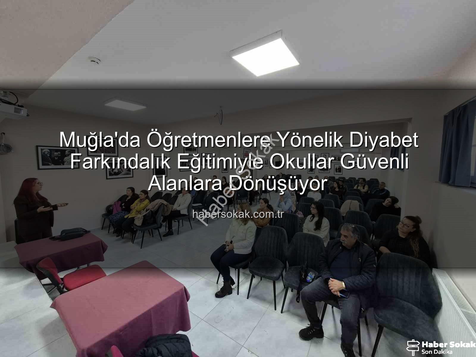 diyabet farkındalık eğitimi - Muğla'da Öğretmenlere Yönelik Diyabet Farkındalık Eğitimiyle Okullar Güvenli Alanlara Dönüşüyor