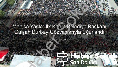 Manisa Yasta: İlk Kadın Belediye Başkanı Gülşah Durbay Gözyaşlarıyla Uğurlandı