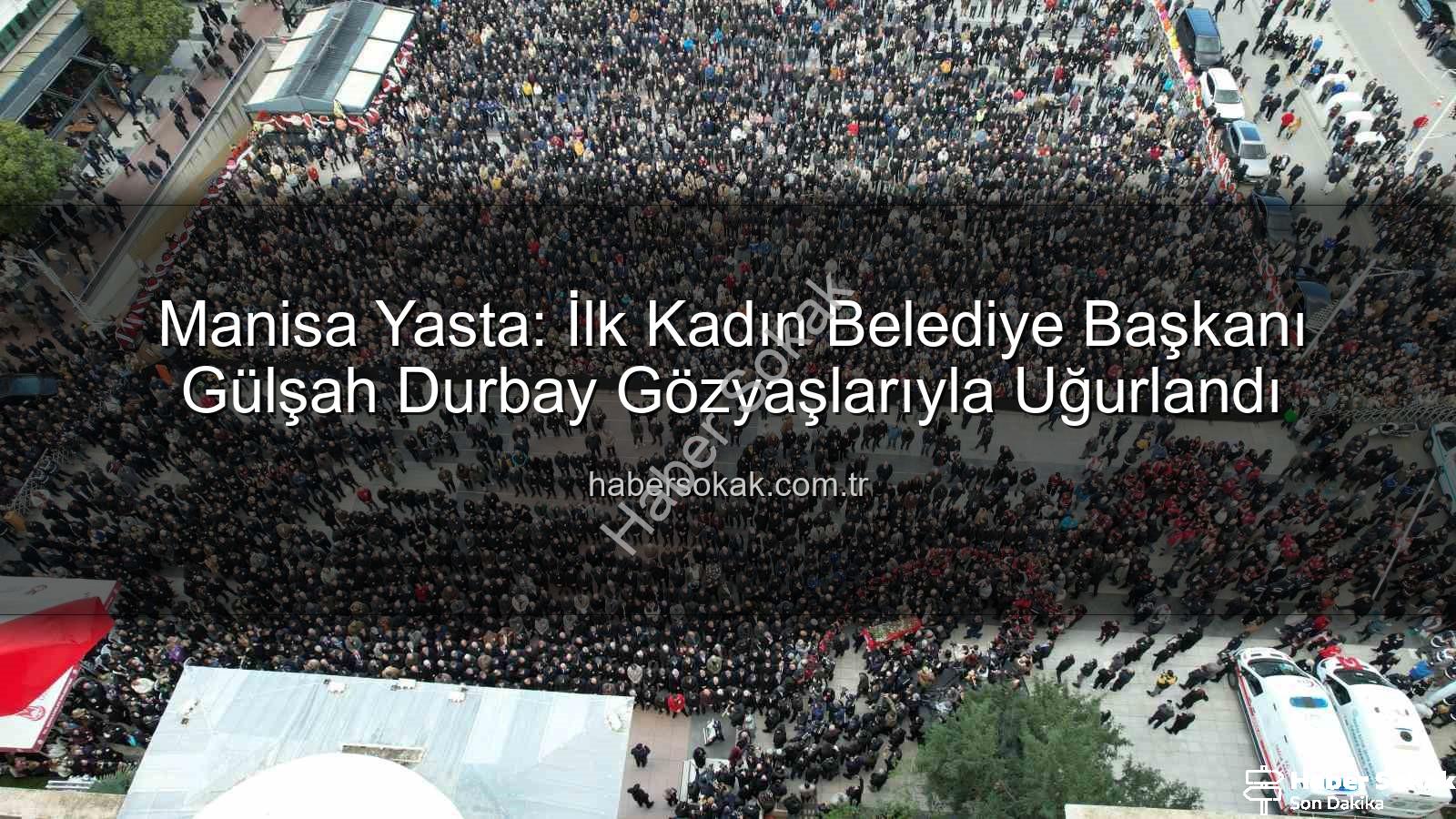 Gülşah Durbay - Manisa Yasta: İlk Kadın Belediye Başkanı Gülşah Durbay Gözyaşlarıyla Uğurlandı
