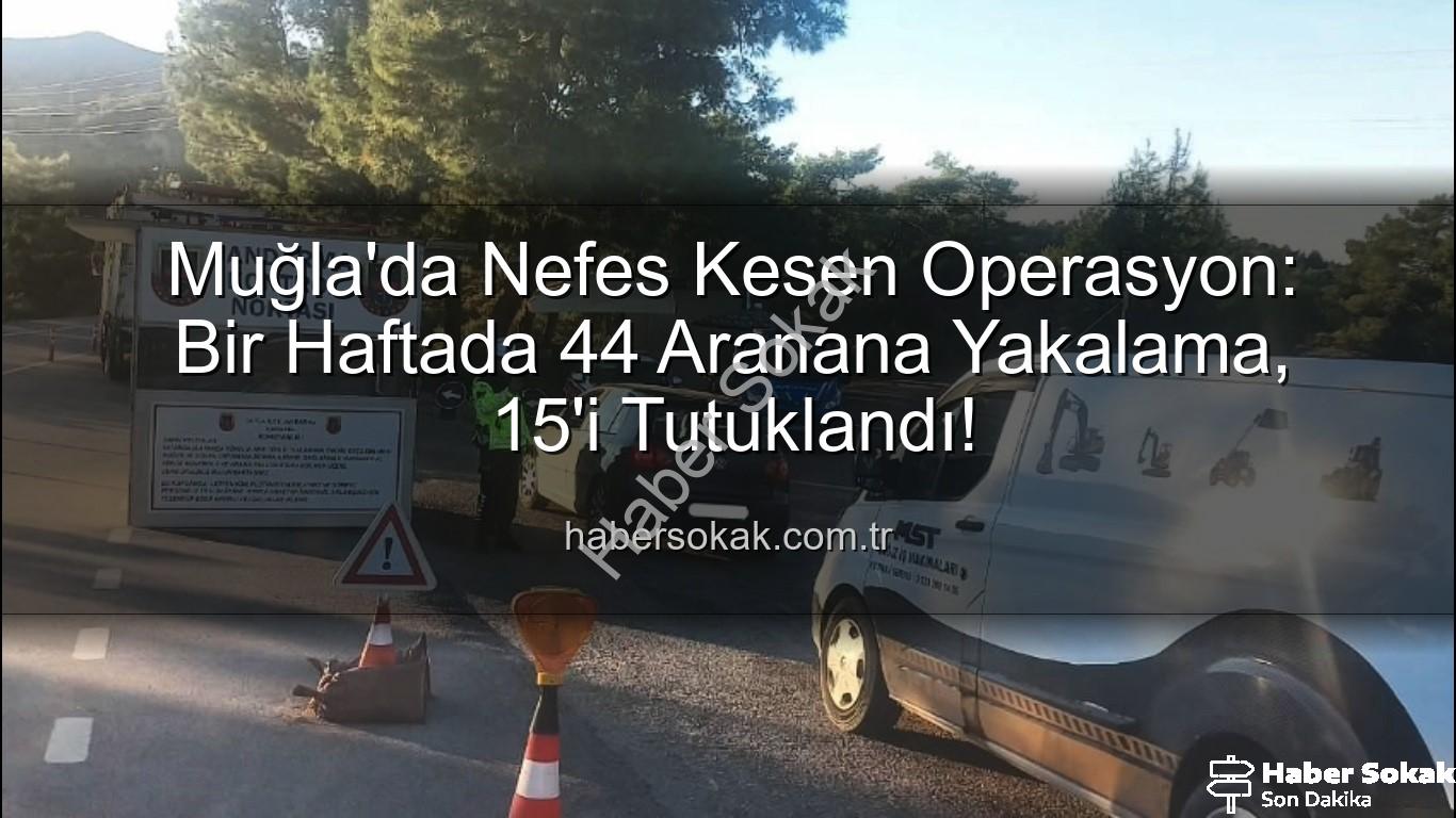 Muğla aranana yakalama - Muğla'da Nefes Kesen Operasyon: Bir Haftada 44 Aranana Yakalama, 15'i Tutuklandı!