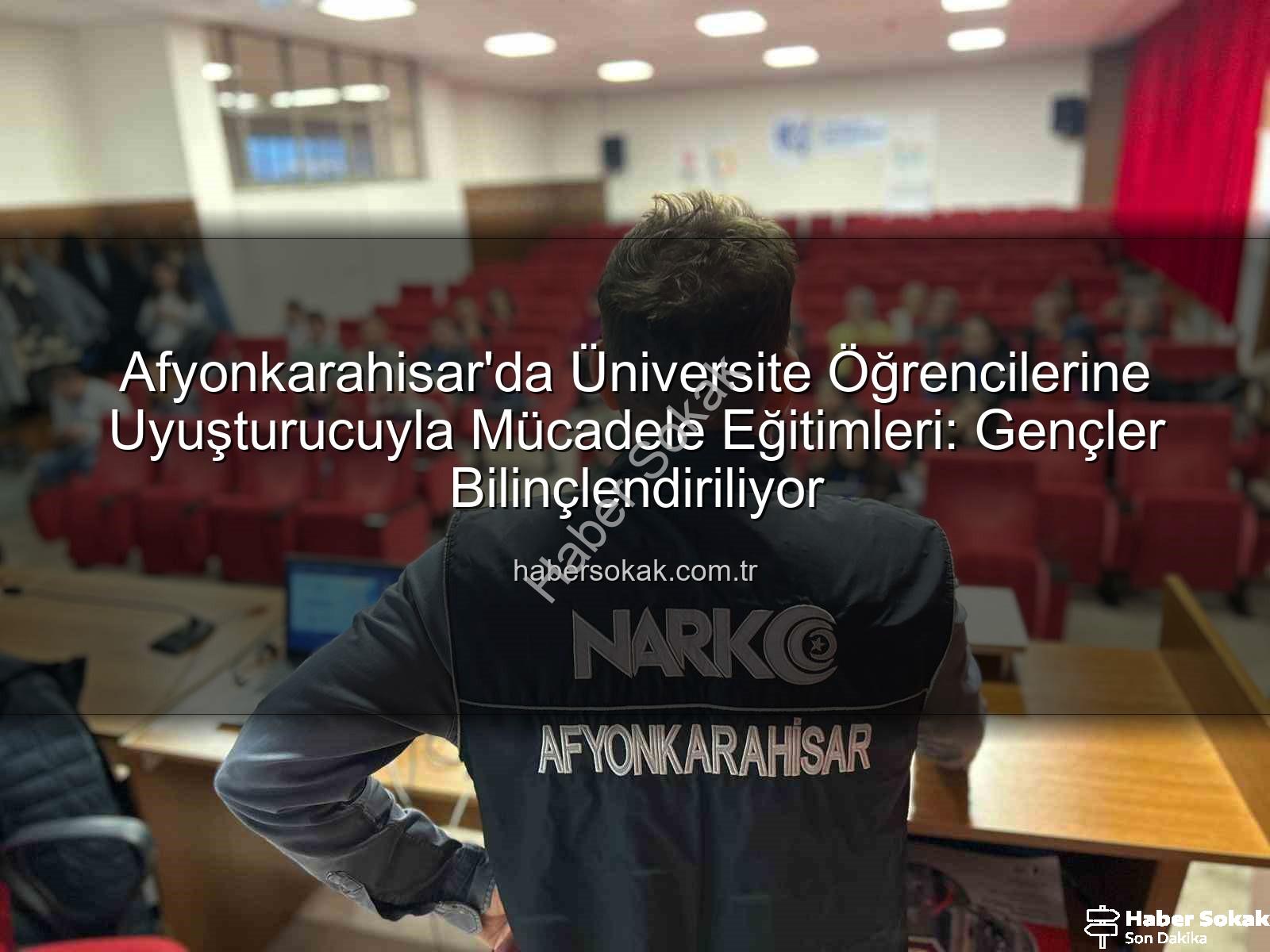 uyuşturucuyla mücadele - Afyonkarahisar'da Üniversite Öğrencilerine Uyuşturucuyla Mücadele Eğitimleri: Gençler Bilinçlendiriliyor