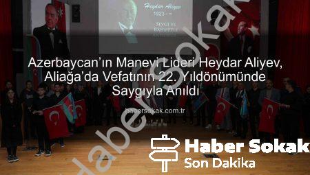 Azerbaycan’ın Manevi Lideri Heydar Aliyev, Aliağa’da Vefatının 22. Yıldönümünde Saygıyla Anıldı