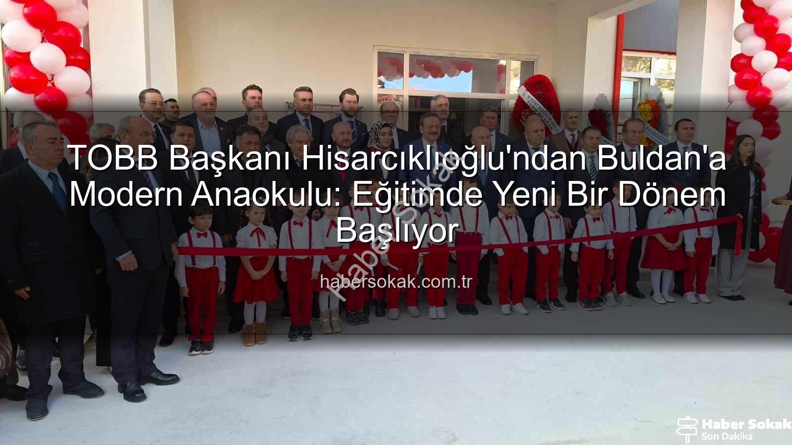 TOBB Anaokulu Buldan - TOBB Başkanı Hisarcıklıoğlu'ndan Buldan'a Modern Anaokulu: Eğitimde Yeni Bir Dönem Başlıyor