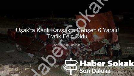Uşak’ta Kanlı Kavşakta Dehşet: 6 Yaralı! Trafik Felç Oldu