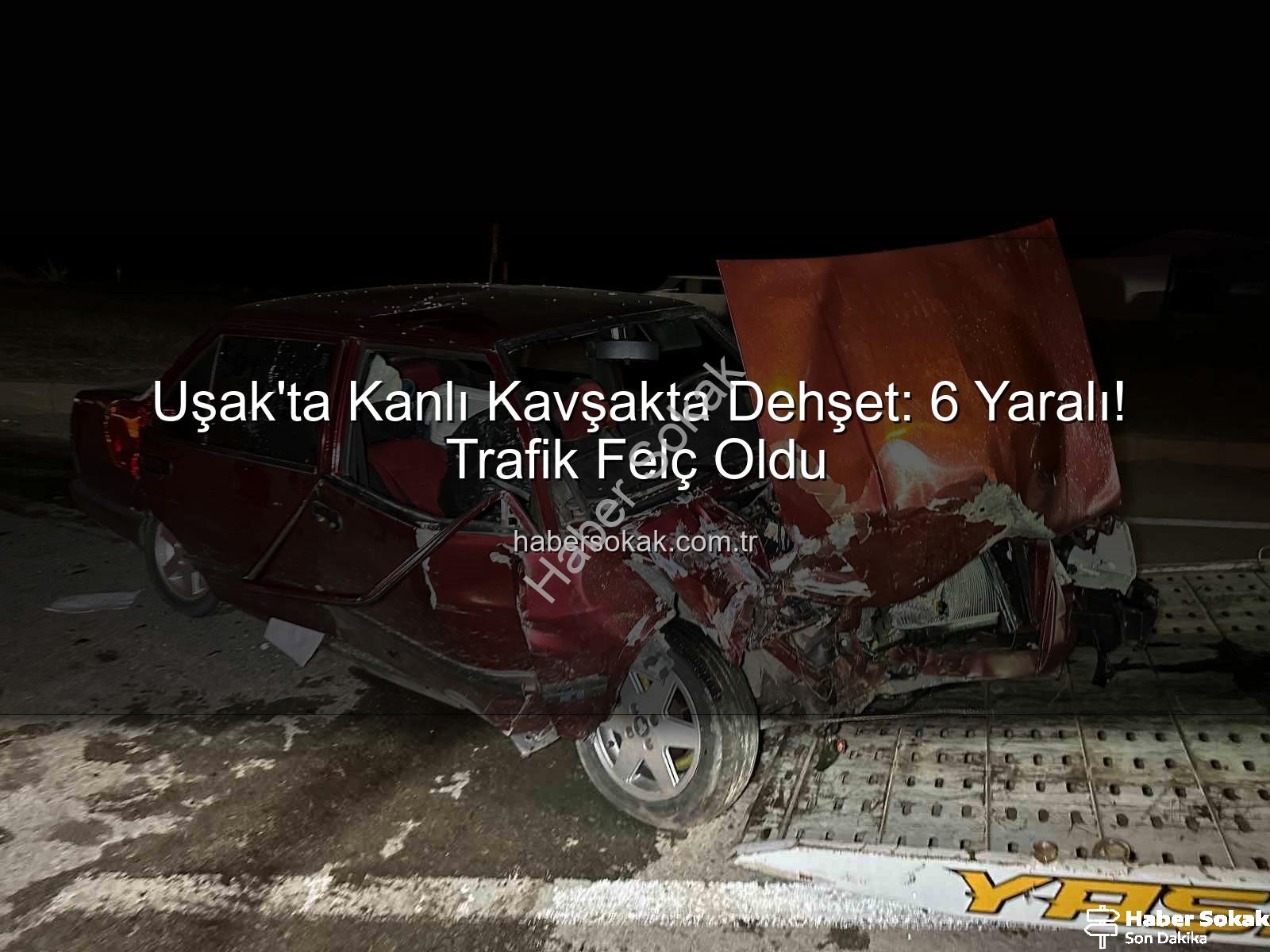 Uşak trafik kazası - Uşak'ta Kanlı Kavşakta Dehşet: 6 Yaralı! Trafik Felç Oldu