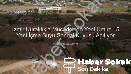 İzmir Kuraklıkla Mücadelede Yeni Umut: 15 Yeni İçme Suyu Sondaj Kuyusu Açılıyor
