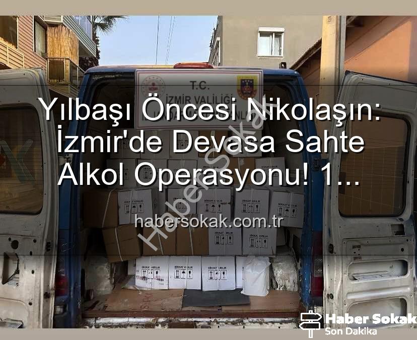 sahte alkol operasyonu - Yılbaşı Öncesi Nikolaşın: İzmir'de Devasa Sahte Alkol Operasyonu! 1 Milyon TL'lik Vurgun Önleniyor