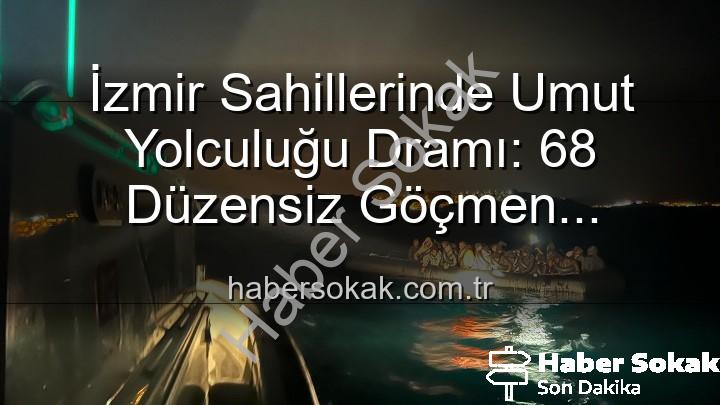 düzensiz göçmen - İzmir Sahillerinde Umut Yolculuğu Dramı: 68 Düzensiz Göçmen Kurtarıldı