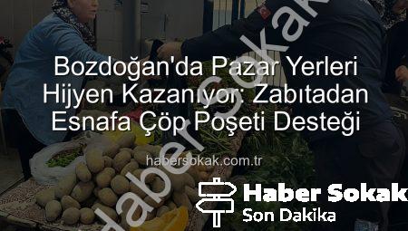 Bozdoğan’da Pazar Yerleri Hijyen Kazanıyor: Zabıtadan Esnafa Çöp Poşeti Desteği