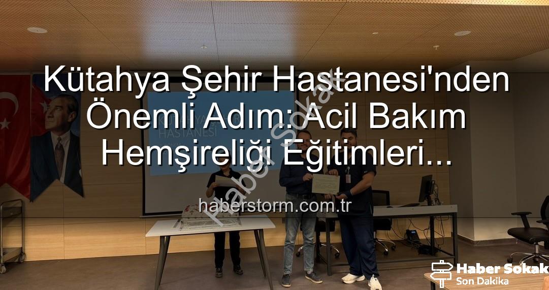 acil bakım hemşireliği eğitimi - Kütahya Şehir Hastanesi'nden Önemli Adım: Acil Bakım Hemşireliği Eğitimleri Başarıyla Tamamlandı