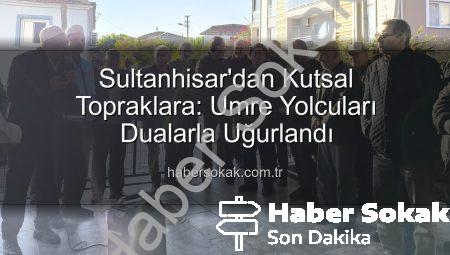Sultanhisar’dan Kutsal Topraklara: Umre Yolcuları Dualarla Uğurlandı