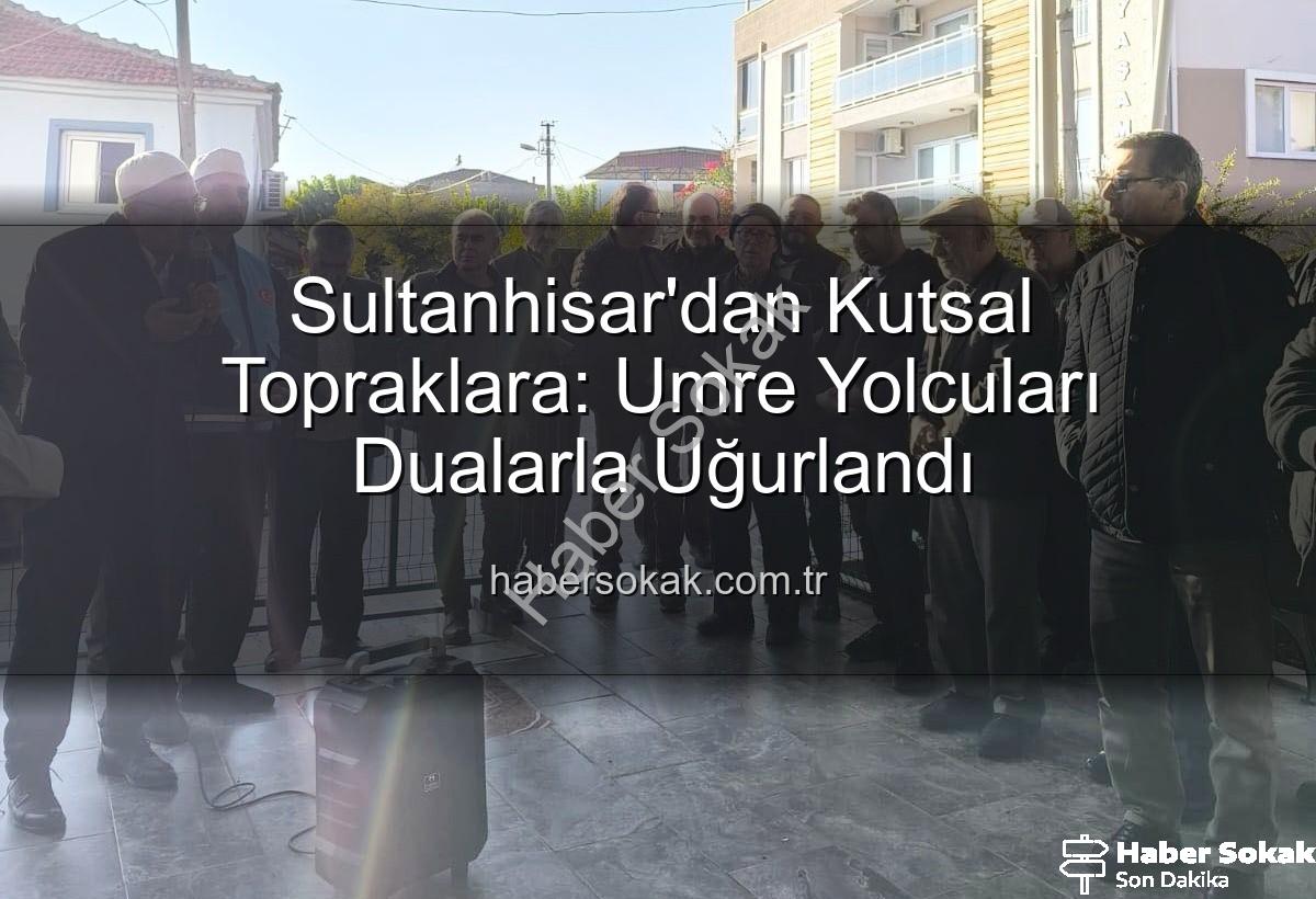 umre yolcuları - Sultanhisar'dan Kutsal Topraklara: Umre Yolcuları Dualarla Uğurlandı