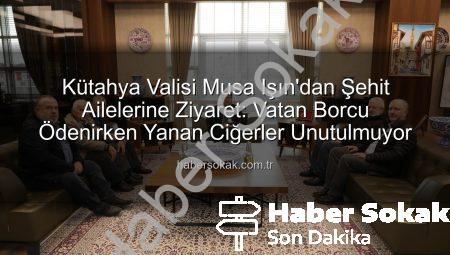 Kütahya Valisi Musa Işın’dan Şehit Ailelerine Ziyaret: Vatan Borcu Ödenirken Yanan Ciğerler Unutulmuyor