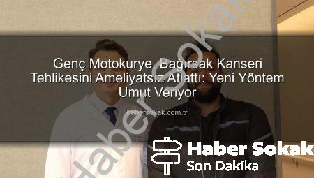 Genç Motokurye, Bağırsak Kanseri Tehlikesini Ameliyatsız Atlattı: Yeni Yöntem Umut Veriyor