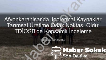 Afyonkarahisar’da Jeotermal Kaynaklar Tarımsal Üretime Odak Noktası Oldu: TDİOSB’de Kapsamlı İnceleme