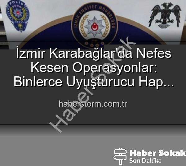 İzmir uyuşturucu operasyonları - İzmir'de Nefes Kesen Operasyonlar: Binlerce Uyuşturucu Hap Ele Geçirildi, 329 Aranan Şahıs Yakalandı!