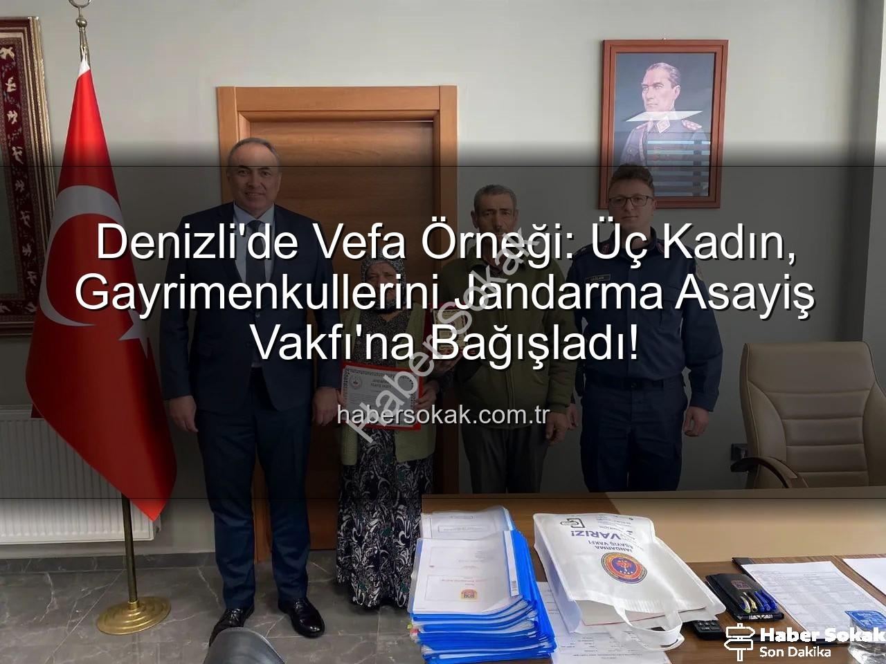 Jandarma Asayiş Vakfı'na bağış - Denizli'de Vefa Örneği: Üç Kadın, Gayrimenkullerini Jandarma Asayiş Vakfı'na Bağışladı!