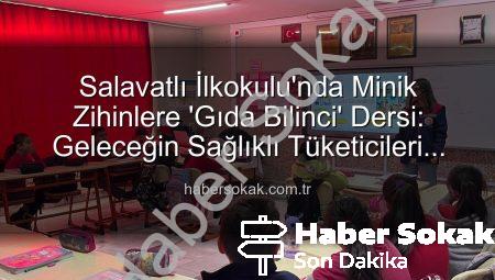 Salavatlı İlkokulu’nda Minik Zihinlere ‘Gıda Bilinci’ Dersi: Geleceğin Sağlıklı Tüketicileri Yetişiyor