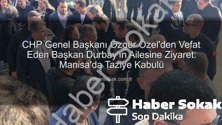 CHP Genel Başkanı Özgür Özel’den Vefat Eden Başkan Durbay’ın Ailesine Ziyaret: Manisa’da Taziye Kabulü