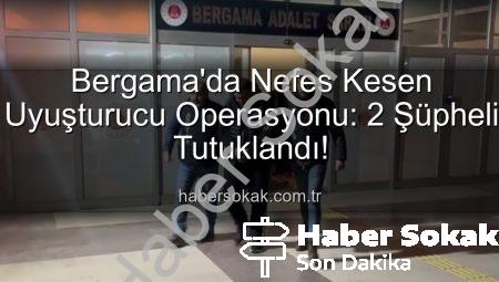 Bergama’da Nefes Kesen Uyuşturucu Operasyonu: 2 Şüpheli Tutuklandı!