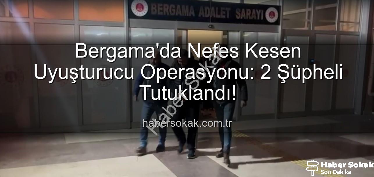 Bergama uyuşturucu operasyonu - Bergama'da Nefes Kesen Uyuşturucu Operasyonu: 2 Şüpheli Tutuklandı!