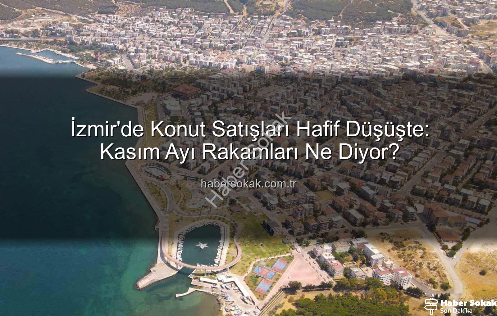 İzmir konut satışları - İzmir'de Konut Satışları Hafif Düşüşte: Kasım Ayı Rakamları Ne Diyor?
