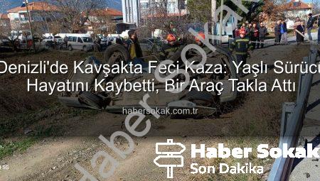 Denizli’de Kavşakta Feci Kaza: Yaşlı Sürücü Hayatını Kaybetti, Bir Araç Takla Attı
