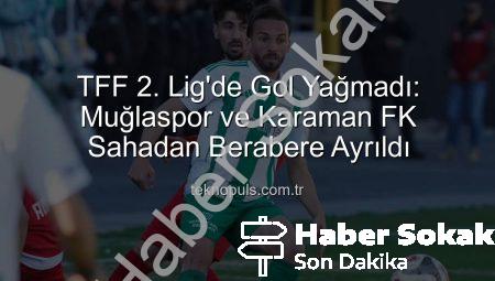 TFF 2. Lig’de Nefes Kesen Mücadele: Muğlaspor ve Karaman FK Puanları Paylaştı!