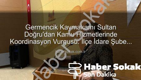 Germencik Kaymakamı Sultan Doğru’dan Kamu Hizmetlerinde Koordinasyon Vurgusu: İlçe İdare Şube Başkanları Toplantısı Gerçekleştirildi