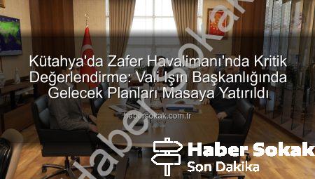 Kütahya’da Zafer Havalimanı’nda Kritik Değerlendirme: Vali Işın Başkanlığında Gelecek Planları Masaya Yatırıldı