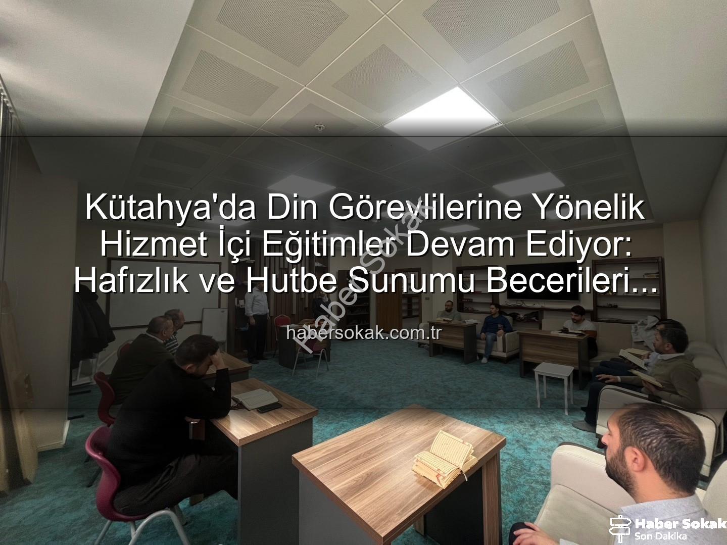 hizmet içi eğitim - Kütahya'da Din Görevlilerine Yönelik Hizmet İçi Eğitimler Devam Ediyor: Hafızlık ve Hutbe Sunumu Becerileri Güçleniyor