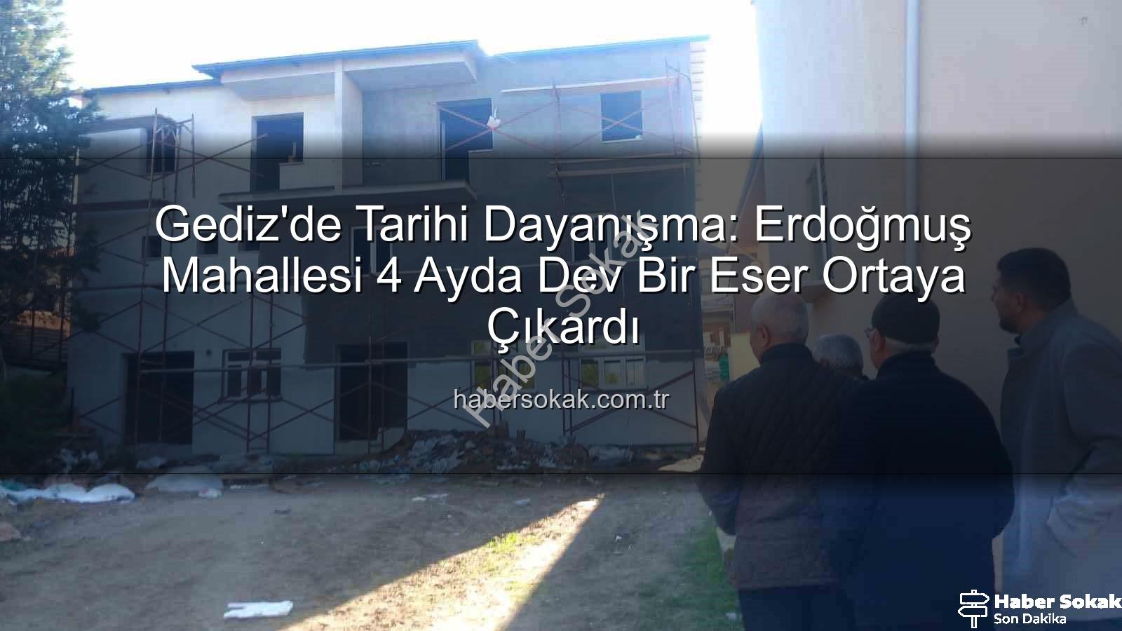 Gediz Erdoğmuş Mahallesi - Gediz'de Tarihi Dayanışma: Erdoğmuş Mahallesi 4 Ayda Dev Bir Eser Ortaya Çıkardı
