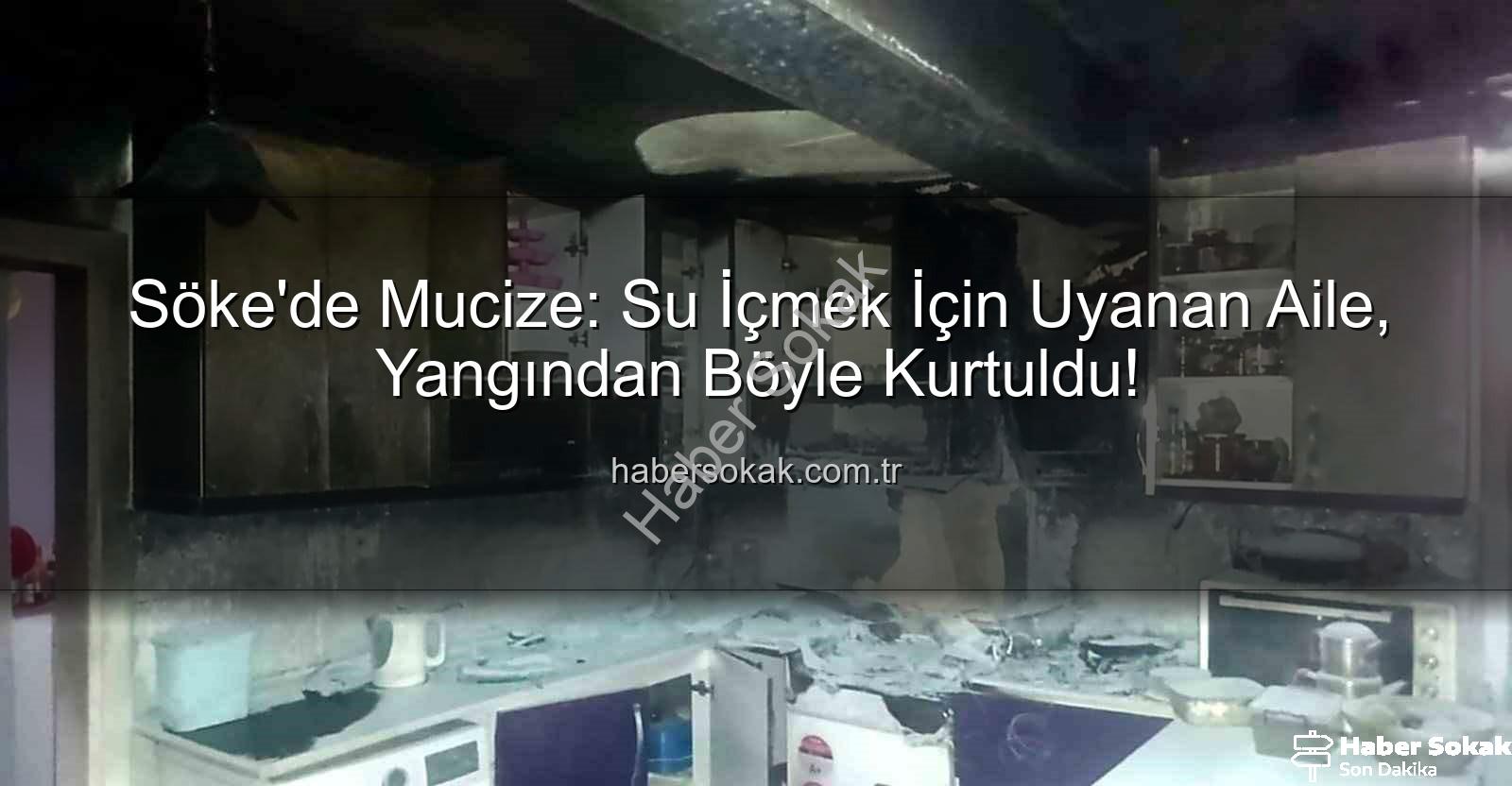 Söke ev yangını - Söke'de Mucize: Su İçmek İçin Uyanan Aile, Yangından Böyle Kurtuldu!
