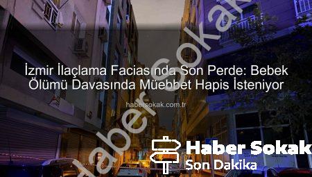 İzmir İlaçlama Faciasında Son Perde: Bebek Ölümü Davasında Müebbet Hapis İsteniyor