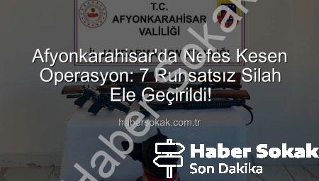 Afyonkarahisar’da Nefes Kesen Operasyon: 7 Ruhsatsız Silah Ele Geçirildi!