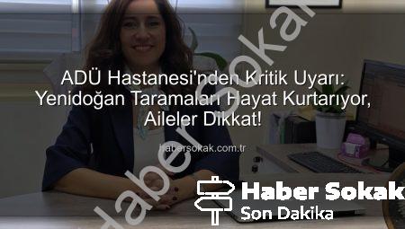 ADÜ Hastanesi’nden Kritik Uyarı: Yenidoğan Taramaları Hayat Kurtarıyor, Aileler Dikkat!