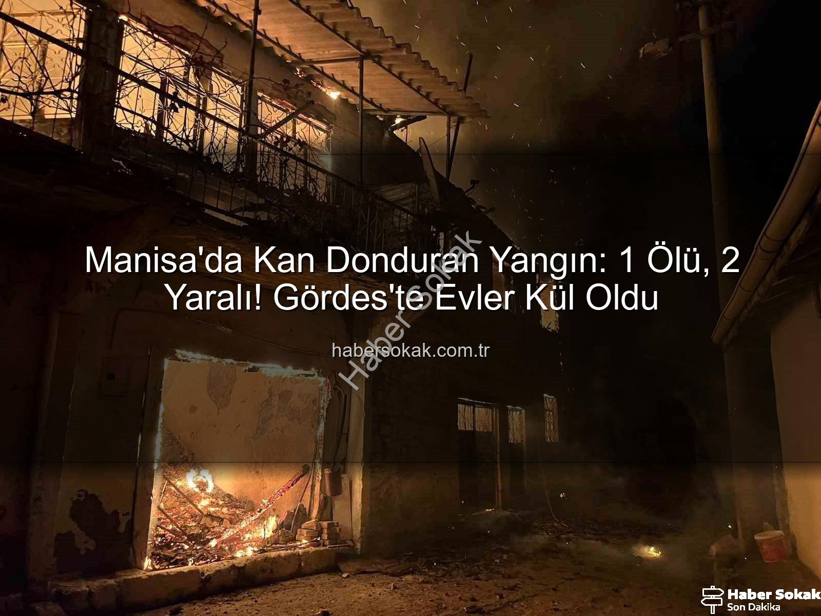 Manisa yangın - Manisa'da Kan Donduran Yangın: 1 Ölü, 2 Yaralı! Gördes'te Evler Kül Oldu