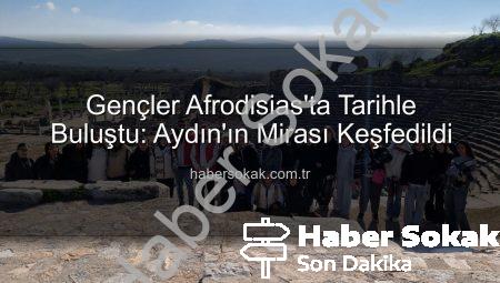 Gençler Afrodisias’ta Tarihle Buluştu: Aydın’ın Mirası Keşfedildi