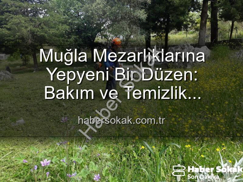 Muğla mezarlık bakımı - Muğla Mezarlıklarına Yepyeni Bir Düzen: Bakım ve Temizlik Çalışmaları Hız Kesmeden Devam Ediyor