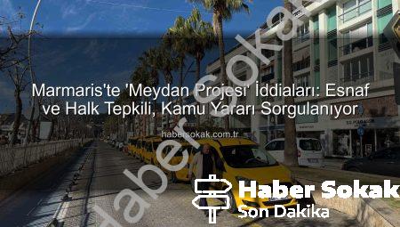 Marmaris’te ‘Meydan Projesi’ İddiaları: Esnaf ve Halk Tepkili, Kamu Yararı Sorgulanıyor