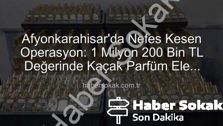 Afyonkarahisar’da Nefes Kesen Operasyon: 1 Milyon 200 Bin TL Değerinde Kaçak Parfüm Ele Geçirildi