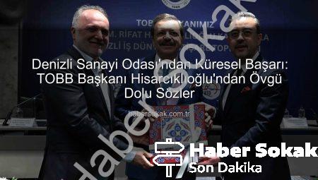 Denizli Sanayi Odası’ndan Küresel Başarı: TOBB Başkanı Hisarcıklıoğlu’ndan Övgü Dolu Sözler