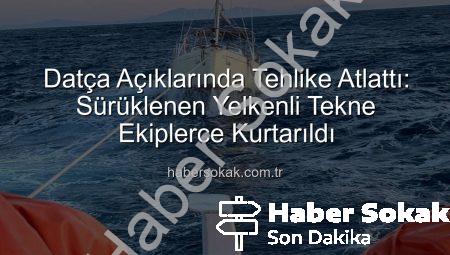 Datça Açıklarında Tehlike Atlattı: Sürüklenen Yelkenli Tekne Ekiplerce Kurtarıldı